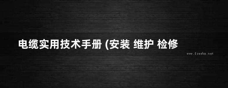 电缆实用技术手册 (安装 维护 检修)